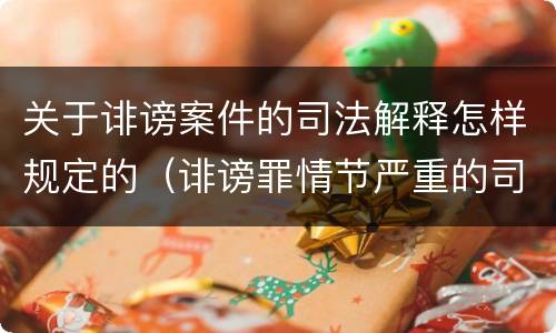 关于诽谤案件的司法解释怎样规定的（诽谤罪情节严重的司法解释）