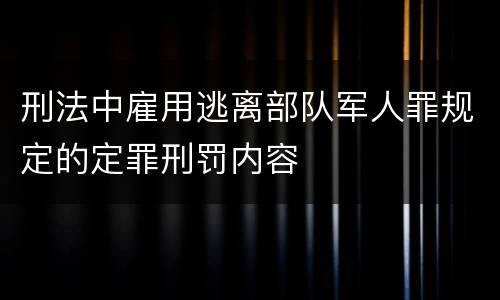 刑法中雇用逃离部队军人罪规定的定罪刑罚内容