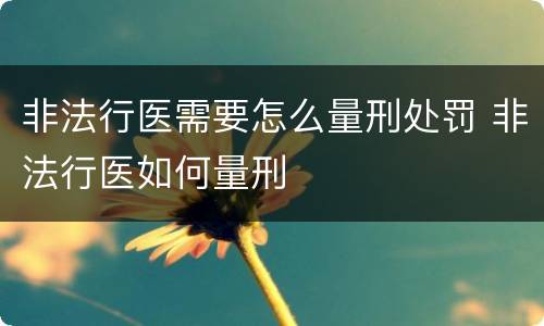 非法行医需要怎么量刑处罚 非法行医如何量刑