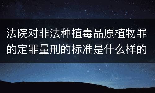 法院对非法种植毒品原植物罪的定罪量刑的标准是什么样的
