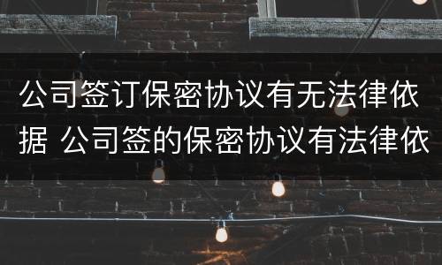 公司签订保密协议有无法律依据 公司签的保密协议有法律依据吗