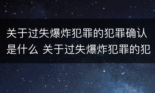 关于过失爆炸犯罪的犯罪确认是什么 关于过失爆炸犯罪的犯罪确认是什么意思