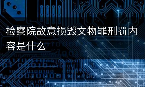 检察院故意损毁文物罪刑罚内容是什么