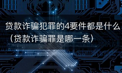 贷款诈骗犯罪的4要件都是什么（贷款诈骗罪是哪一条）