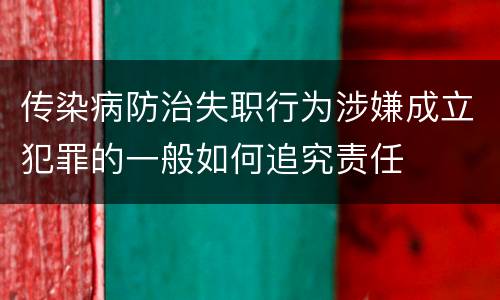 传染病防治失职行为涉嫌成立犯罪的一般如何追究责任