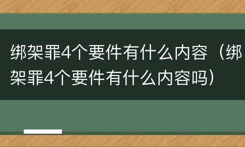 绑架罪4个要件有什么内容（绑架罪4个要件有什么内容吗）