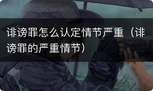 诽谤罪怎么认定情节严重（诽谤罪的严重情节）