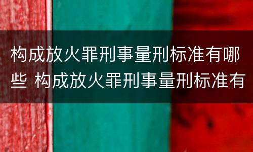 构成放火罪刑事量刑标准有哪些 构成放火罪刑事量刑标准有哪些规定