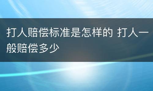 打人赔偿标准是怎样的 打人一般赔偿多少