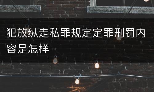 犯放纵走私罪规定定罪刑罚内容是怎样