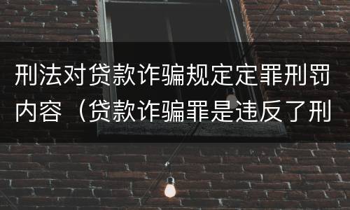 刑法对贷款诈骗规定定罪刑罚内容（贷款诈骗罪是违反了刑法的哪一条）