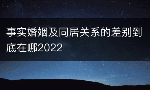 事实婚姻及同居关系的差别到底在哪2022