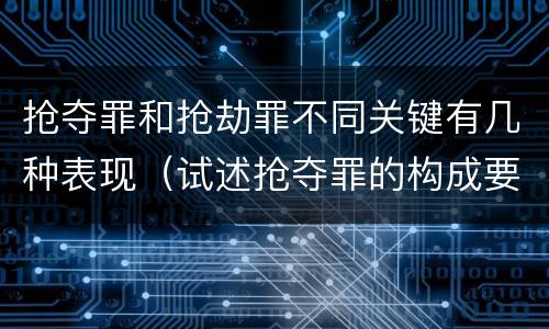 抢夺罪和抢劫罪不同关键有几种表现（试述抢夺罪的构成要件以及与抢劫罪的区别）