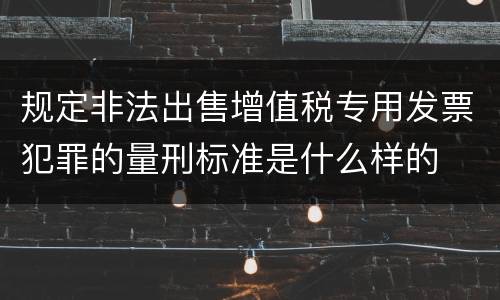 规定非法出售增值税专用发票犯罪的量刑标准是什么样的