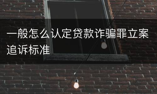 一般怎么认定贷款诈骗罪立案追诉标准