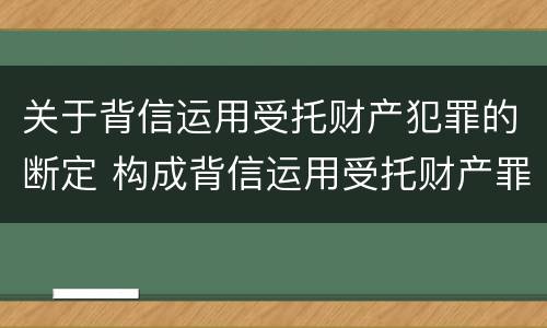 关于背信运用受托财产犯罪的断定 构成背信运用受托财产罪的立案标准是