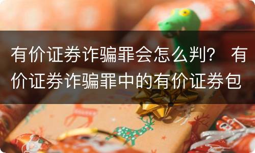 有价证券诈骗罪会怎么判？ 有价证券诈骗罪中的有价证券包括