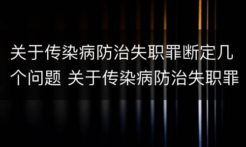 关于传染病防治失职罪断定几个问题 关于传染病防治失职罪断定几个问题的规定