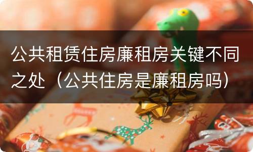 公共租赁住房廉租房关键不同之处（公共住房是廉租房吗）