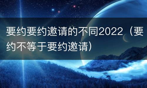 要约要约邀请的不同2022（要约不等于要约邀请）