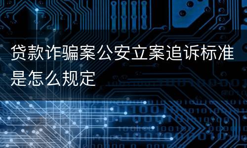 贷款诈骗案公安立案追诉标准是怎么规定