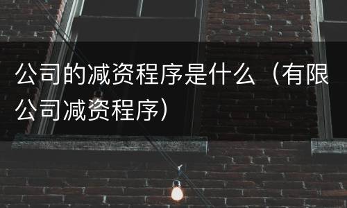 公司的减资程序是什么（有限公司减资程序）