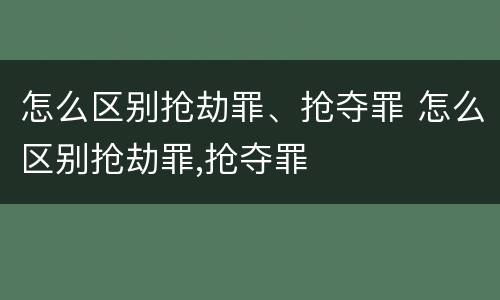 怎么区别抢劫罪、抢夺罪 怎么区别抢劫罪,抢夺罪