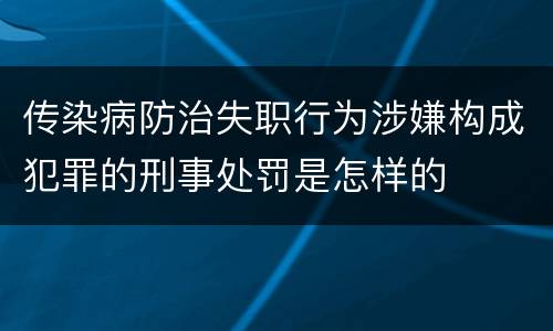 传染病防治失职行为涉嫌构成犯罪的刑事处罚是怎样的