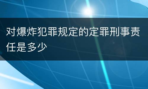 对爆炸犯罪规定的定罪刑事责任是多少