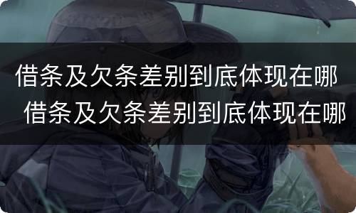 借条及欠条差别到底体现在哪 借条及欠条差别到底体现在哪些方面