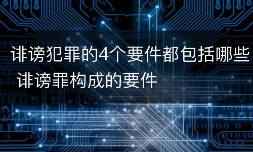 诽谤犯罪的4个要件都包括哪些 诽谤罪构成的要件
