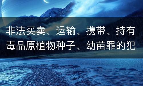 非法买卖、运输、携带、持有毒品原植物种子、幼苗罪的犯罪构成有哪些