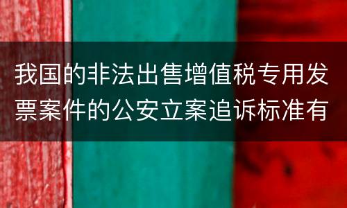 我国的非法出售增值税专用发票案件的公安立案追诉标准有怎样的规定