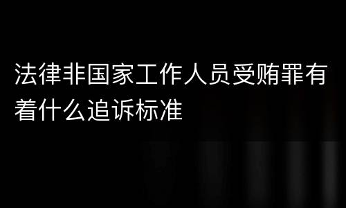 法律非国家工作人员受贿罪有着什么追诉标准