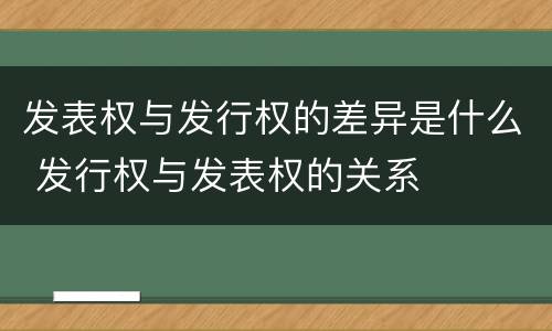 发表权与发行权的差异是什么 发行权与发表权的关系