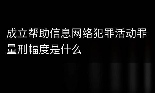 成立帮助信息网络犯罪活动罪量刑幅度是什么