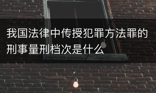 我国法律中传授犯罪方法罪的刑事量刑档次是什么
