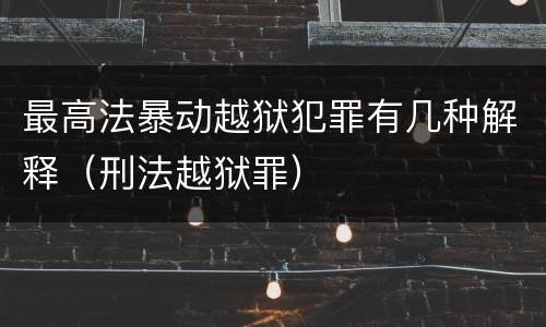 最高法暴动越狱犯罪有几种解释（刑法越狱罪）