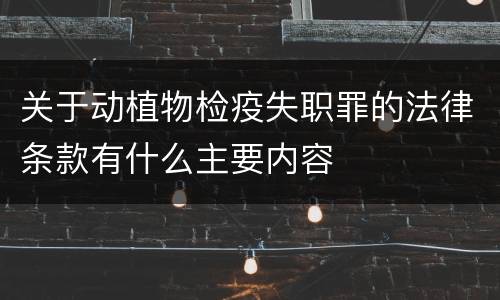 关于动植物检疫失职罪的法律条款有什么主要内容