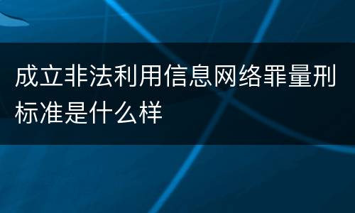 成立非法利用信息网络罪量刑标准是什么样