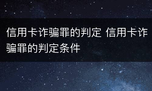 信用卡诈骗罪的判定 信用卡诈骗罪的判定条件