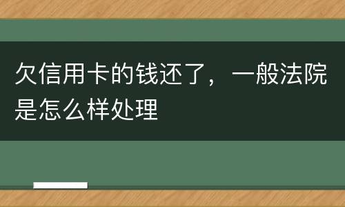 欠信用卡的钱还了，一般法院是怎么样处理