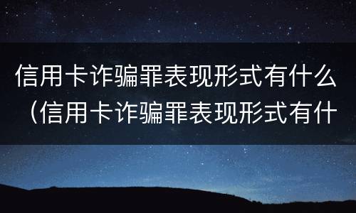 信用卡诈骗罪表现形式有什么（信用卡诈骗罪表现形式有什么特点）