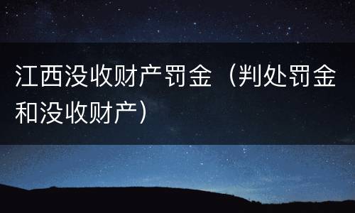 江西没收财产罚金（判处罚金和没收财产）