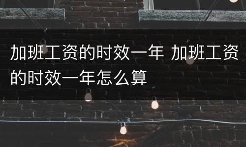 加班工资的时效一年 加班工资的时效一年怎么算