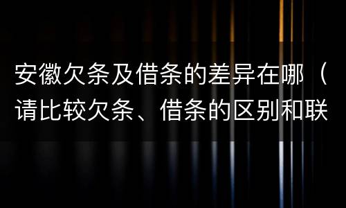 安徽欠条及借条的差异在哪（请比较欠条、借条的区别和联系）