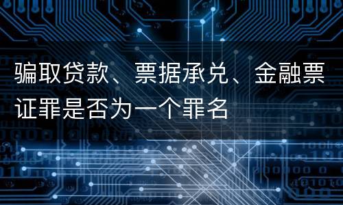 骗取贷款、票据承兑、金融票证罪是否为一个罪名