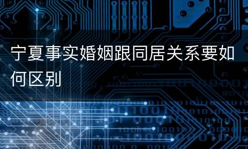 宁夏事实婚姻跟同居关系要如何区别