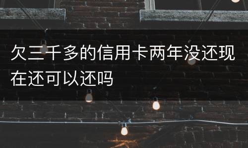 欠三千多的信用卡两年没还现在还可以还吗