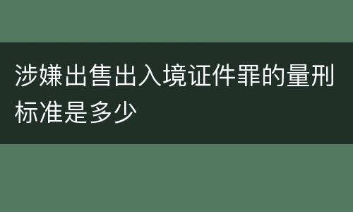 涉嫌出售出入境证件罪的量刑标准是多少